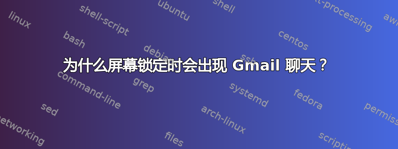 为什么屏幕锁定时会出现 Gmail 聊天？