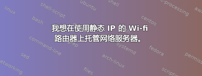 我想在使用静态 IP 的 Wi-fi 路由器上托管网络服务器。