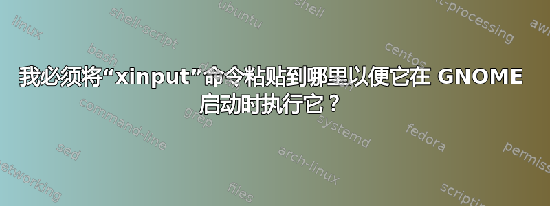 我必须将“xinput”命令粘贴到哪里以便它在 GNOME 启动时执行它？