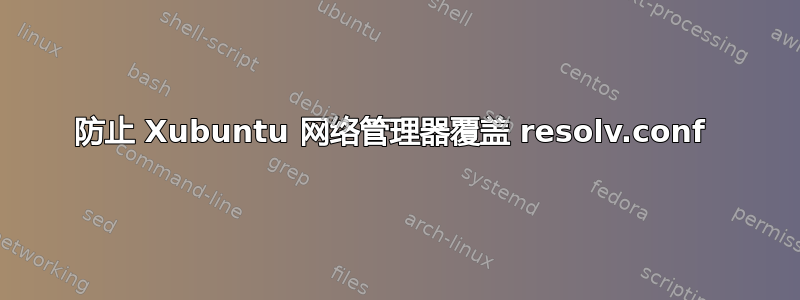 防止 Xubuntu 网络管理器覆盖 resolv.conf 