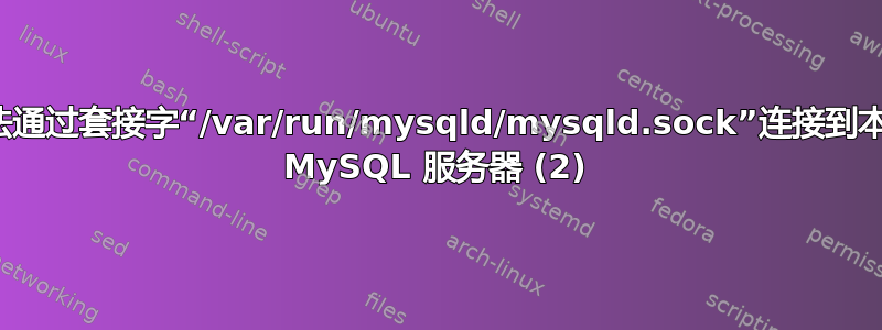 无法通过套接字“/var/run/mysqld/mysqld.sock”连接到本地 MySQL 服务器 (2)