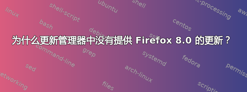 为什么更新管理器中没有提供 Firefox 8.0 的更新？