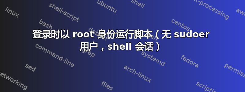 登录时以 root 身份运行脚本（无 sudoer 用户，shell 会话）