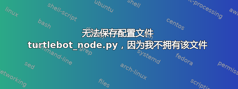 无法保存配置文件 turtlebot_node.py，因为我不拥有该文件