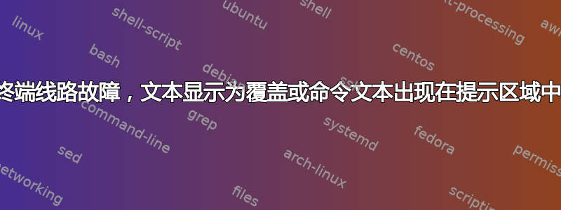 终端线路故障，文​​本显示为覆盖或命令文本出现在提示区域中