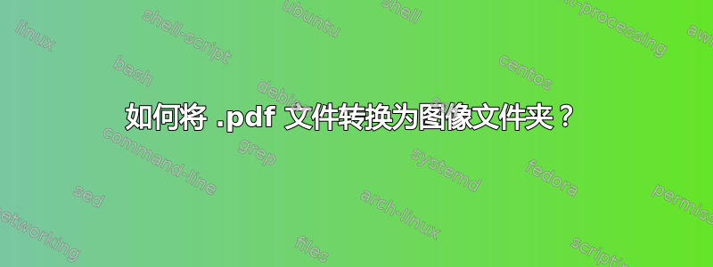 如何将 .pdf 文件转换为图像文件夹？