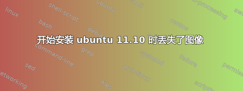 开始安装 ubuntu 11.10 时丢失了图像