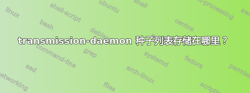 transmission-daemon 种子列表存储在哪里？