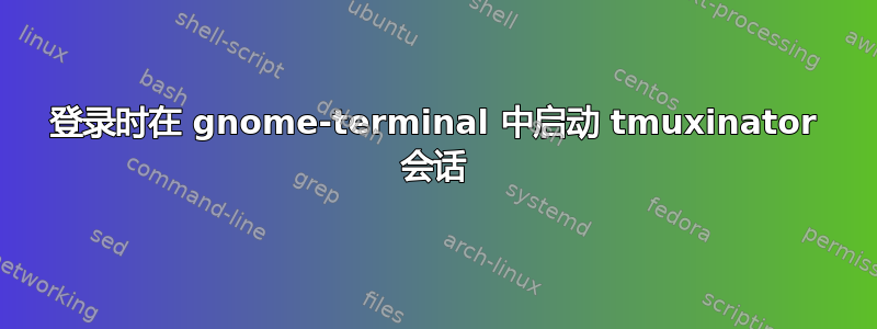 登录时在 gnome-terminal 中启动 tmuxinator 会话