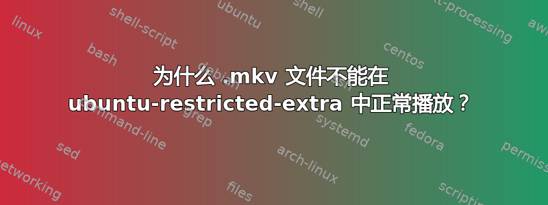 为什么 .mkv 文件不能在 ubuntu-restricted-extra 中正常播放？