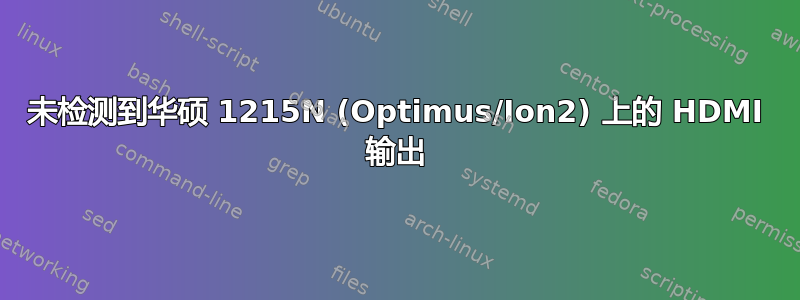 未检测到华硕 1215N (Optimus/Ion2) 上的 HDMI 输出