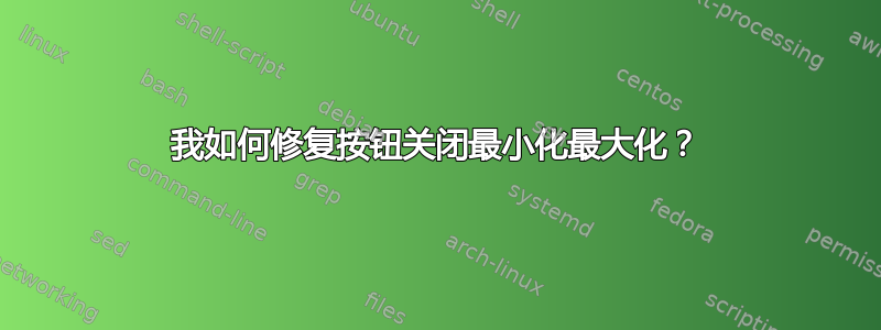 我如何修复按钮关闭最小化最大化？