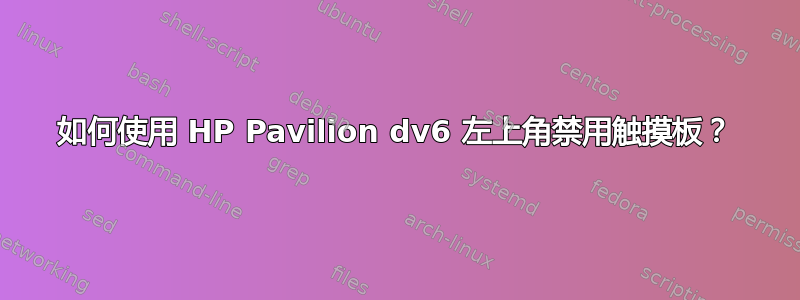 如何使用 HP Pavilion dv6 左上角禁用触摸板？