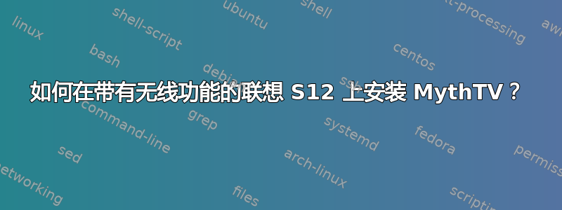 如何在带有无线功能的联想 S12 上安装 MythTV？