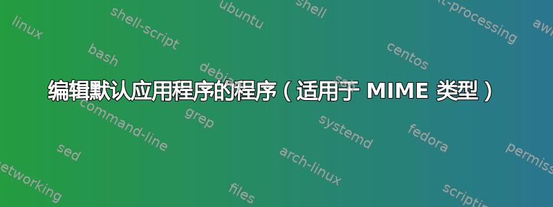 编辑默认应用程序的程序（适用于 MIME 类型）