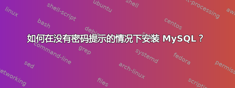 如何在没有密码提示的情况下安装 MySQL？