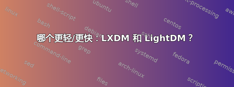 哪个更轻/更快：LXDM 和 LightDM？