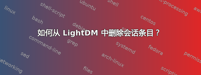 如何从 LightDM 中删除会话条目？