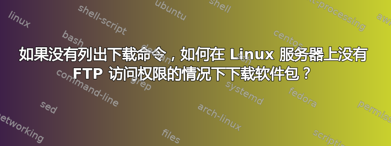 如果没有列出下载命令，如何在 Linux 服务器上没有 FTP 访问权限的情况下下载软件包？