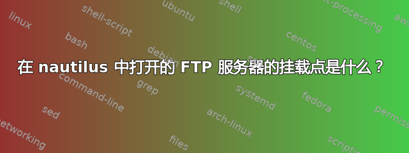 在 nautilus 中打开的 FTP 服务器的挂载点是什么？