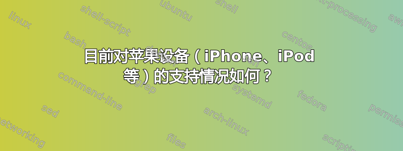 目前对苹果设备（iPhone、iPod 等）的支持情况如何？