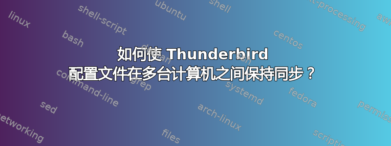 如何使 Thunderbird 配置文件在多台计算机之间保持同步？