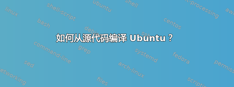 如何从源代码编译 Ubuntu？