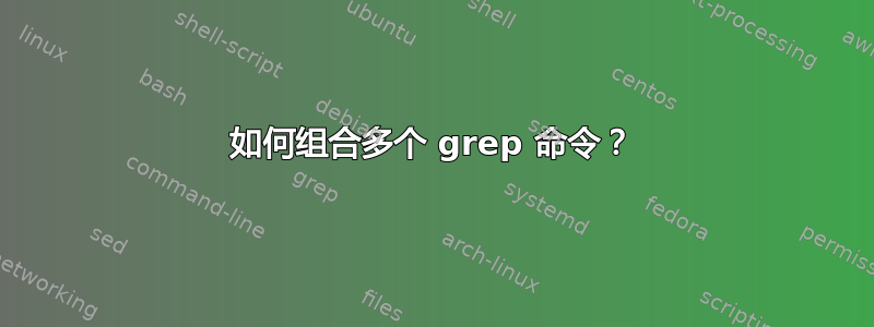 如何组合多个 grep 命令？