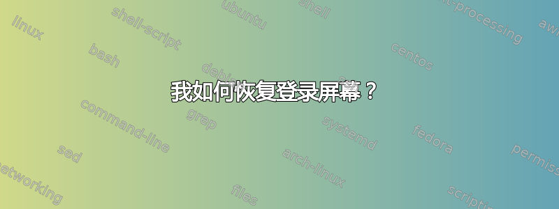 我如何恢复登录屏幕？