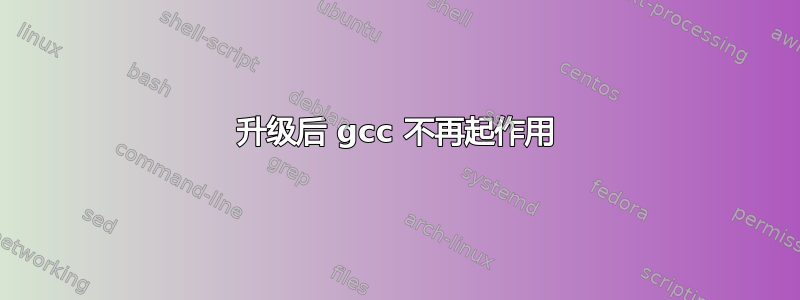 升级后 gcc 不再起作用