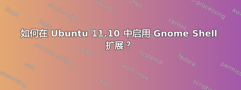 如何在 Ubuntu 11.10 中启用 Gnome Shell 扩展？