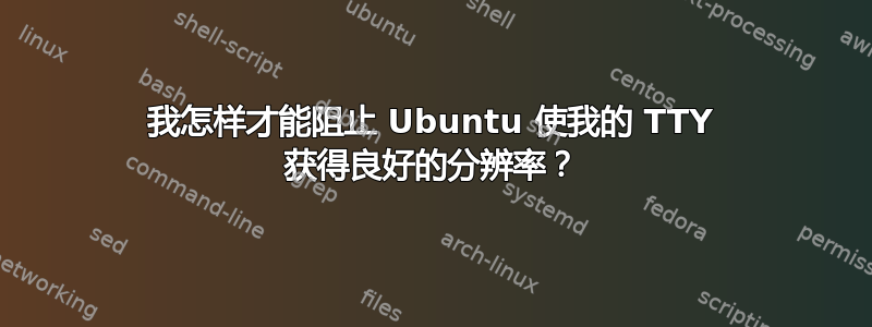 我怎样才能阻止 Ubuntu 使我的 TTY 获得良好的分辨率？