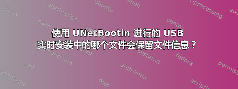 使用 UNetBootin 进行的 USB 实时安装中的哪个文件会保留文件信息？