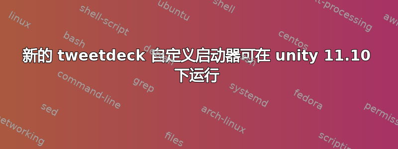 新的 tweetdeck 自定义启动器可在 unity 11.10 下运行