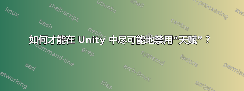 如何才能在 Unity 中尽可能地禁用“天赋”？