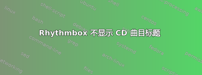 Rhythmbox 不显示 CD 曲目标题