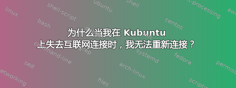 为什么当我在 Kubuntu 上失去互联网连接时，我无法重新连接？