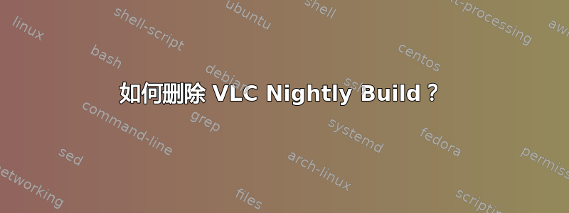 如何删除 VLC Nightly Build？