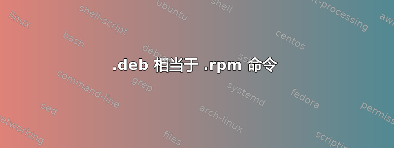 .deb 相当于 .rpm 命令