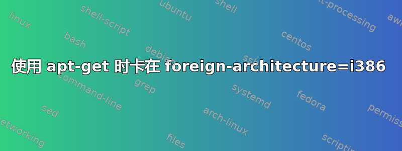 使用 apt-get 时卡在 foreign-architecture=i386