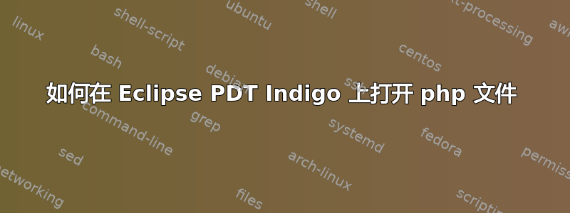 如何在 Eclipse PDT Indigo 上打开 php 文件