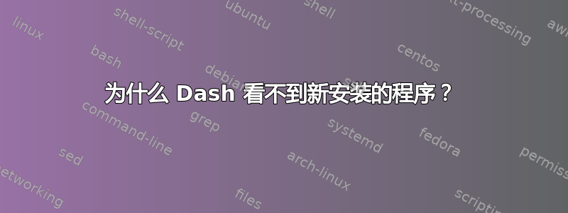 为什么 Dash 看不到新安装的程序？