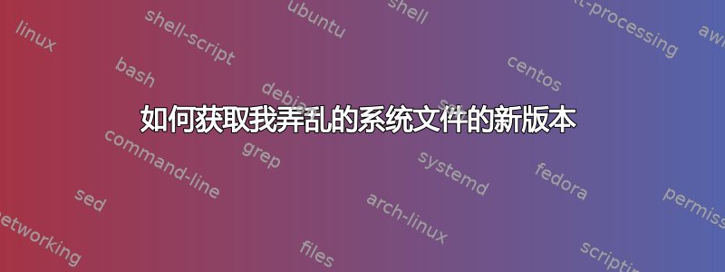 如何获取我弄乱的系统文件的新版本