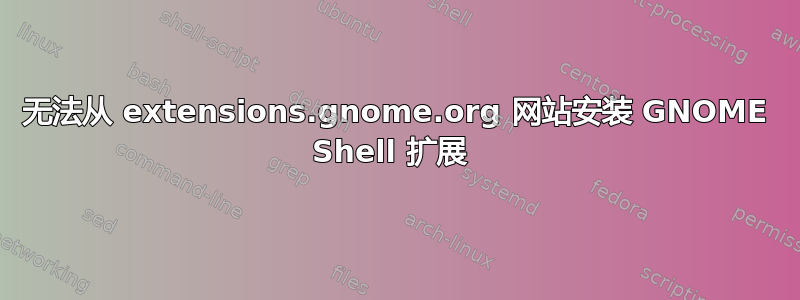 无法从 extensions.gnome.org 网站安装 GNOME Shell 扩展 