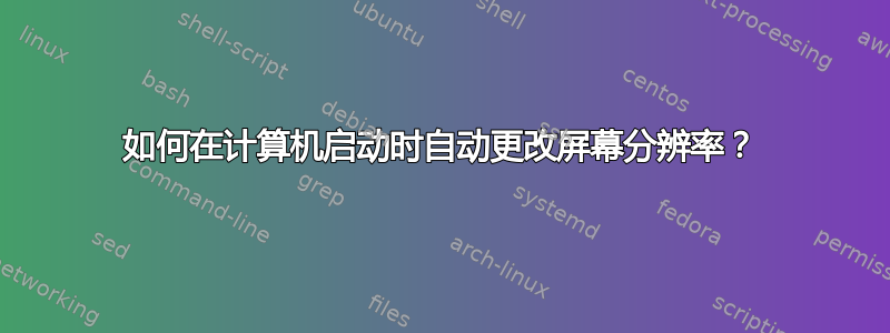 如何在计算机启动时自动更改屏幕分辨率？