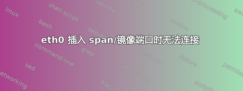 eth0 插入 span/镜像端口时无法连接