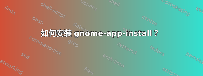 如何安装 gnome-app-install？