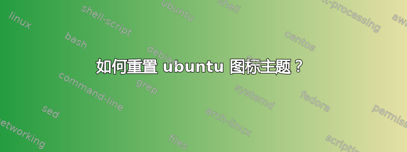 如何重置 ubuntu 图标主题？