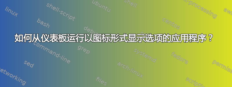 如何从仪表板运行以图标形式显示选项的应用程序？