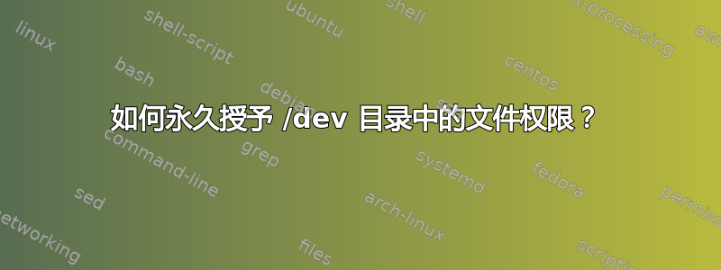 如何永久授予 /dev 目录中的文件权限？